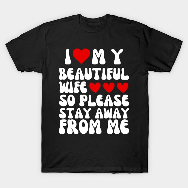 I Love My Beautiful wife So Please Stay Away From Me T-Shirt by Pikalaolamotor